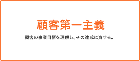 顧客第一主義 顧客の事業目標を理解し、その達成に資する。